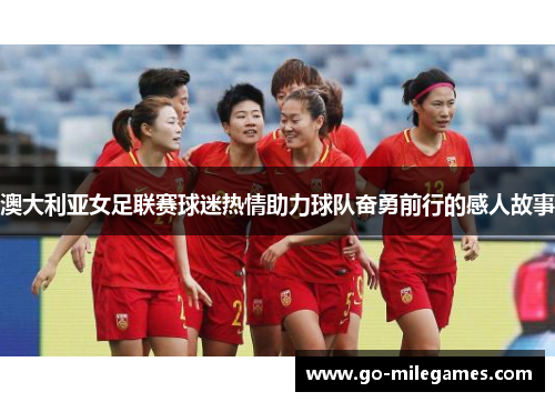 澳大利亚女足联赛球迷热情助力球队奋勇前行的感人故事