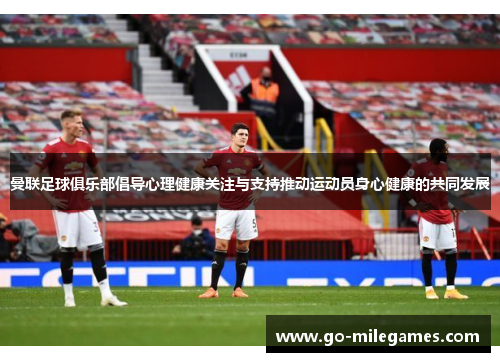 曼联足球俱乐部倡导心理健康关注与支持推动运动员身心健康的共同发展