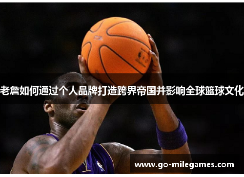 老詹如何通过个人品牌打造跨界帝国并影响全球篮球文化