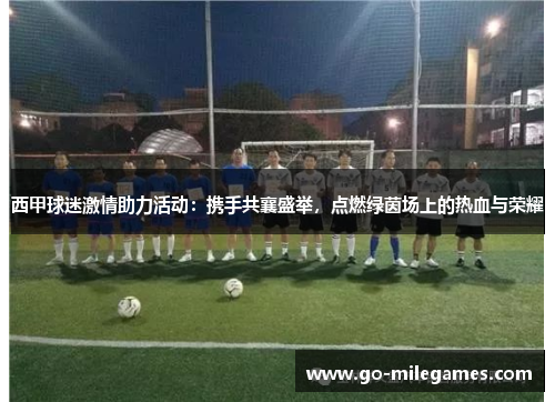 西甲球迷激情助力活动：携手共襄盛举，点燃绿茵场上的热血与荣耀