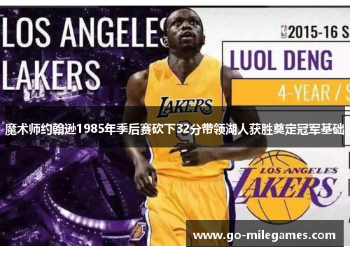 魔术师约翰逊1985年季后赛砍下32分带领湖人获胜奠定冠军基础