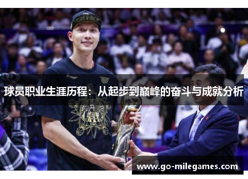 球员职业生涯历程：从起步到巅峰的奋斗与成就分析