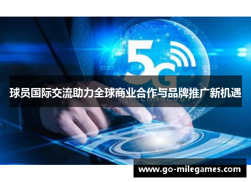 球员国际交流助力全球商业合作与品牌推广新机遇