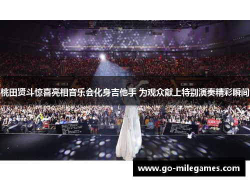 桃田贤斗惊喜亮相音乐会化身吉他手 为观众献上特别演奏精彩瞬间