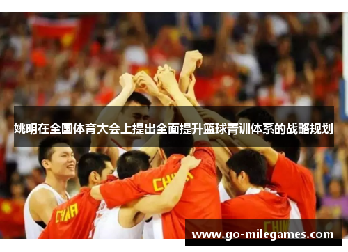 姚明在全国体育大会上提出全面提升篮球青训体系的战略规划