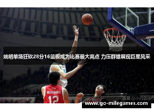 姚明单场狂砍28分16篮板成为比赛最大亮点 力压群雄展现巨星风采