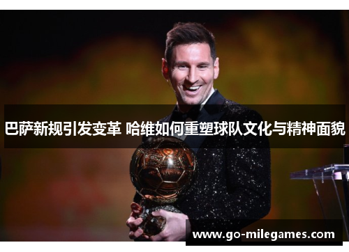 巴萨新规引发变革 哈维如何重塑球队文化与精神面貌