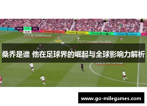 桑乔是谁 他在足球界的崛起与全球影响力解析
