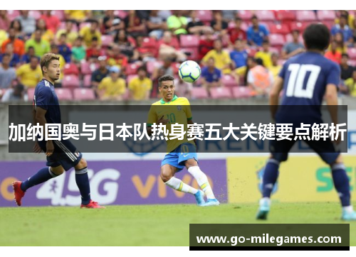 加纳国奥与日本队热身赛五大关键要点解析