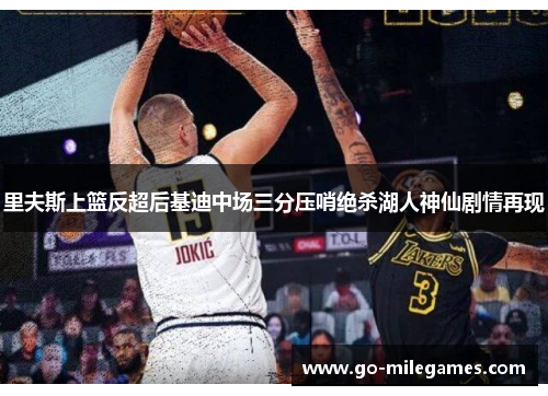 里夫斯上篮反超后基迪中场三分压哨绝杀湖人神仙剧情再现