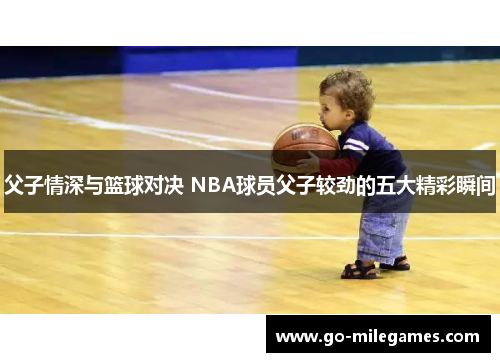 父子情深与篮球对决 NBA球员父子较劲的五大精彩瞬间