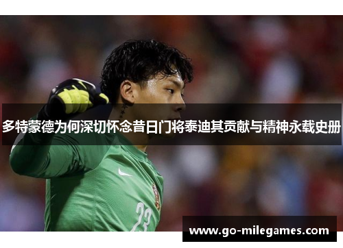 多特蒙德为何深切怀念昔日门将泰迪其贡献与精神永载史册