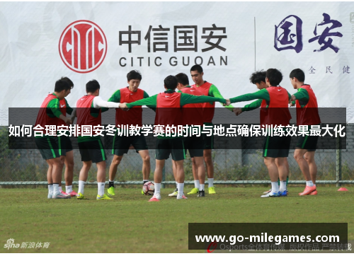 如何合理安排国安冬训教学赛的时间与地点确保训练效果最大化