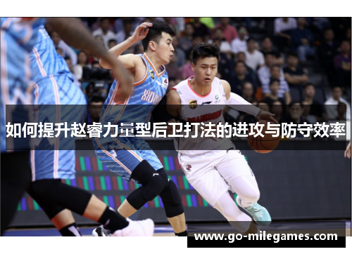 如何提升赵睿力量型后卫打法的进攻与防守效率