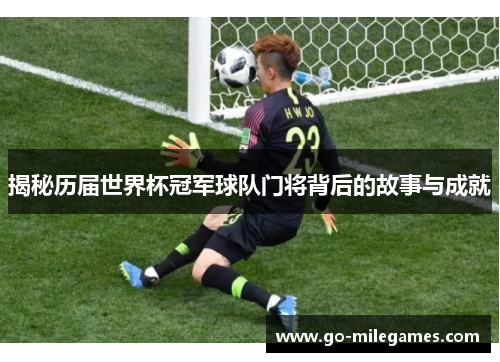 揭秘历届世界杯冠军球队门将背后的故事与成就