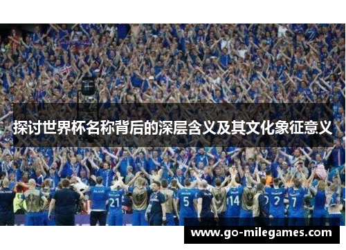 探讨世界杯名称背后的深层含义及其文化象征意义