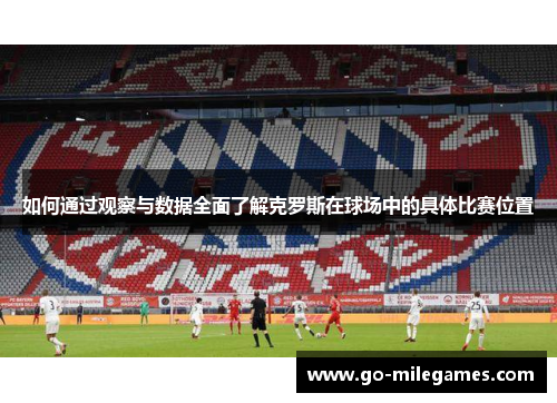 如何通过观察与数据全面了解克罗斯在球场中的具体比赛位置
