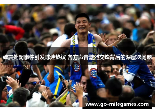 魏震处罚事件引发球迷热议 各方声音激烈交锋背后的深层次问题