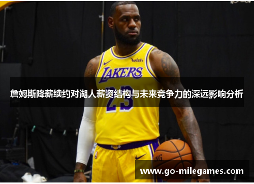 詹姆斯降薪续约对湖人薪资结构与未来竞争力的深远影响分析 詹姆斯降薪续约对湖人薪资结构与未来竞争力的深远影响分析