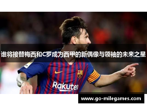 谁将接替梅西和C罗成为西甲的新偶像与领袖的未来之星