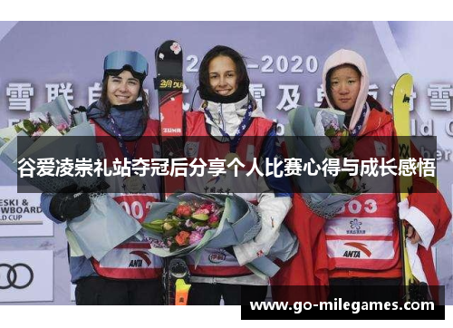 谷爱凌崇礼站夺冠后分享个人比赛心得与成长感悟