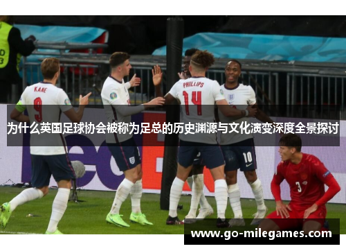 为什么英国足球协会被称为足总的历史渊源与文化演变深度全景探讨