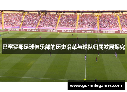 巴塞罗那足球俱乐部的历史沿革与球队归属发展探究