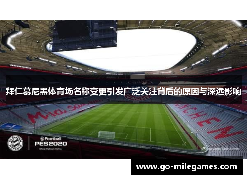 拜仁慕尼黑体育场名称变更引发广泛关注背后的原因与深远影响