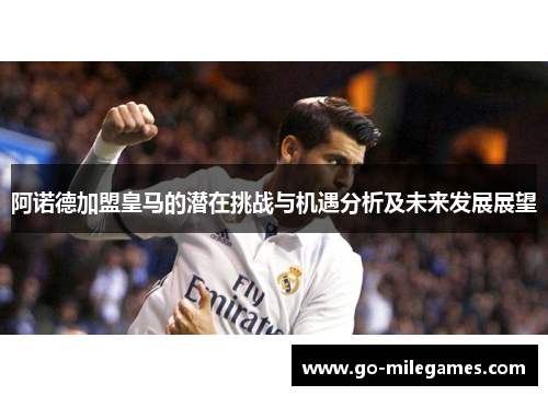阿诺德加盟皇马的潜在挑战与机遇分析及未来发展展望 阿诺德加盟皇马的潜在挑战与机遇分析及未来发展展望