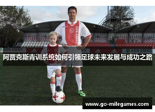 阿贾克斯青训系统如何引领足球未来发展与成功之路 阿贾克斯青训系统如何引领足球未来发展与成功之路