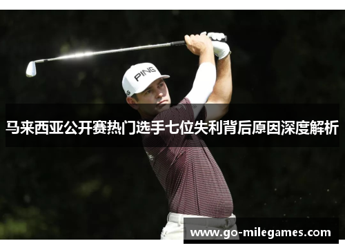 马来西亚公开赛热门选手七位失利背后原因深度解析