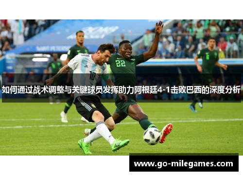 如何通过战术调整与关键球员发挥助力阿根廷4-1击败巴西的深度分析