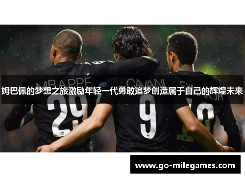姆巴佩的梦想之旅激励年轻一代勇敢追梦创造属于自己的辉煌未来