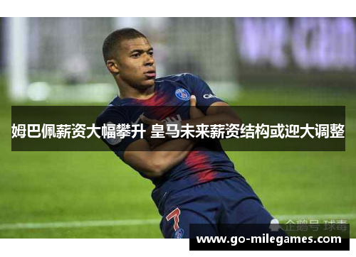 姆巴佩薪资大幅攀升 皇马未来薪资结构或迎大调整